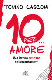 Dieci... per amore. Una lettura cristiana dei comandamenti libro di Lasconi Tonino