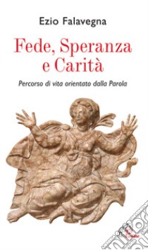 Fede speranza e carità. Percorso di vita orientato dalla Parola libro di Falavegna Ezio