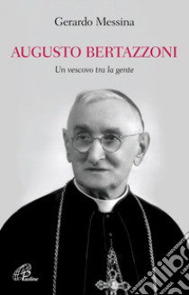 Augusto Bertazzoni. Un vescovo tra la gente libro di Messina Gerardo