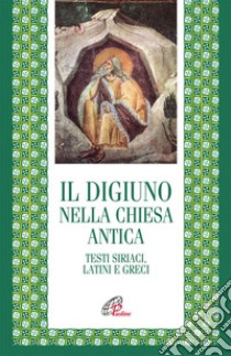 Il digiuno nella chiesa antica. Testi siriaci, latini e greci libro di De Francesco I. (cur.); Noce C. (cur.); Artioli M. B. (cur.)