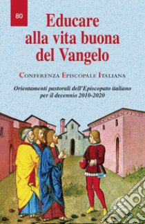 Educare alla vita buona del Vangelo. Orientamenti pastorali dell'Episcopato italiano per il decennio 2010-2020 libro di Conferenza episcopale italiana (cur.)