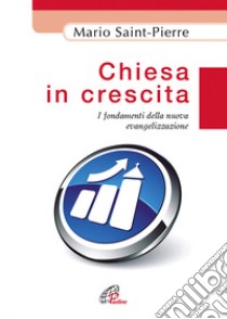 Chiesa in crescita. I fondamenti della nuova evangelizzazione libro di Saint Pierre Mario