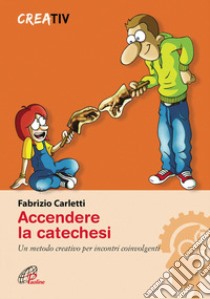 Accendere la catechesi. Un metodo creativo per incontri coinvolgenti libro di Carletti Fabrizio