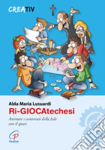 Ri-giocatechesi. Animare i contenuti della fede con il gioco libro di Lusuardi Alda M.