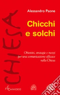 Chicchi e solchi. Obiettivi; strategie e mezzi per una comunicazione efficace nella Chiesa libro di Paone Alessandro