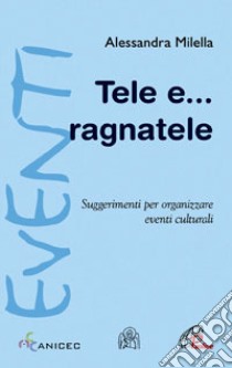 Tele e... ragnatele. Suggerimenti per organizzare eventi culturali libro di Milella Alessandra