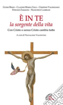 E in te la sorgente della vita. Con Cristo o senza Cristo cambia tutto libro di Valentini N. (cur.)