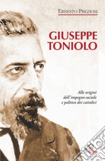 Giuseppe Toniolo. Alle origini dell'impegno sociale e politico dei cattolici libro di Preziosi Ernesto