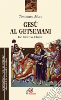 Gesù al Getsemani. De Tristitia Christi libro di Moro Tommaso; Pezzini D. (cur.)