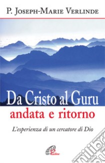 Da Cristo al guru andata e ritorno. L'esperienza di un cercatore di Dio libro di Verlinde Joseph-Marie