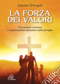 La forza dei valori. Formazione cristiana e responsabilità educativa della famiglia libro di D'Angelo Antonio