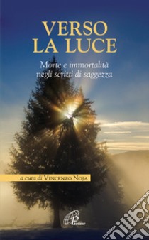 Verso la luce. Morte e immortalità negli scritti di saggezza libro di Noja V. (cur.)