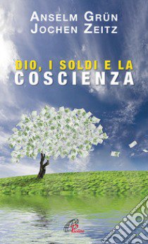 Dio, i soldi e la scienza. Un monaco e un manager in dialogo libro di Grün Anselm; Zeitz Jochen