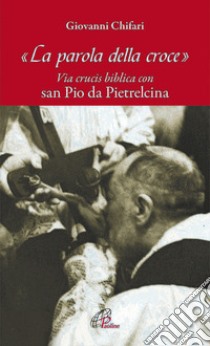 La parola della croce. Via crucis biblica con San Pio da Pietrelcina libro di Chifari Giovanni