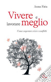 Vivere e lavorare meglio. Come superare crisi e conflitti libro di Fata Anna