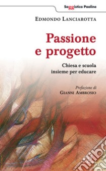 Passione e progetto. Chiesa e scuola insieme per educare libro di Lanciarotta Edmondo