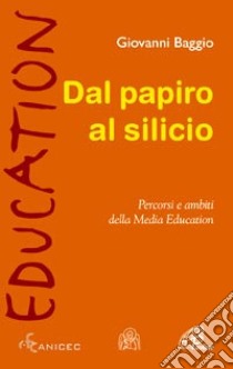 Dal papiro al silicio. Percorsi e ambiti della Media Education libro di Baggio Giovanni