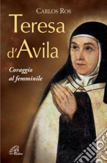 Teresa D'Avila. Coraggio al femminile libro di Ros Carlos