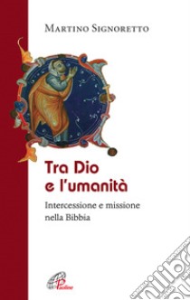 Tra Dio e l'umanità. Intercessione e missione nella Bibbia libro di Signoretto Martino