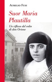 Suor Maria Plautilla. Un riflesso del volto di don Orione libro di Fusi Aurelio