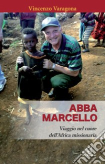 Abba Marcello. Viaggio nel cuore dell'Africa missionaria libro di Varagona Vincenzo