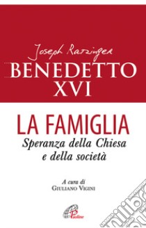 La famiglia. Speranza della chiesa e della società libro di Benedetto XVI (Joseph Ratzinger); Vigini G. (cur.)