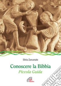 Conoscere la Bibbia. Piccola guida. Ediz. illustrata libro di Zanconato Silvia