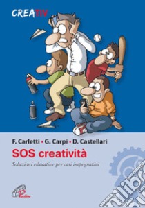 SOS creatività. Soluzioni educative per casi impegnativi libro di Carpi Giulio; Castellari Daniele; Carletti Fabrizio