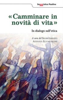 Camminare in novità di vita. In dialogo sull'etica libro di Segretariato attività ecumeniche (cur.)