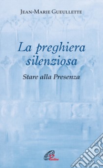 La preghiera silenziosa. Storia alla Presenza libro di Gueullette Jean-Marie