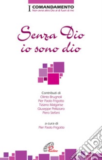 Senza Dio io sono dio. I Comandamento. Non avrai altro Dio al di fuori di me libro di Frigotto P. P. (cur.)