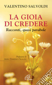 La gioia di credere. Racconti, quasi parabole libro di Salvoldi Valentino