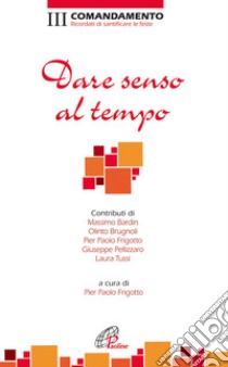 Dare senso al tempo. III Comandamento. Ricordati di santificare le feste libro di Frigotto P. P. (cur.)