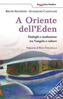 A oriente dell'eden. Dialoghi e mediazioni tra Vangelo e culture libro di Secondin Bruno; Cazzulani Guglielmo