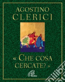 Che cosa cercate? Avvento e Natale nel cuore dell'Anno liturgico libro di Clerici Agostino