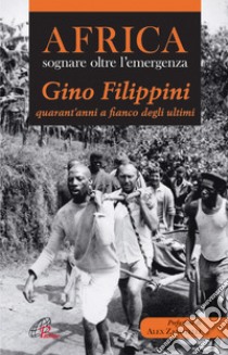 Africa. Sognare oltre l'emergenza. Gino Filippini quarant'anni al fianco degli ultimi libro di Filippini Gino