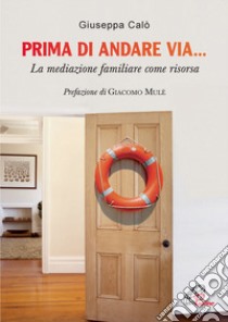 Prima di andare via... La mediazione familiare come risorsa libro di Calò Giuseppa