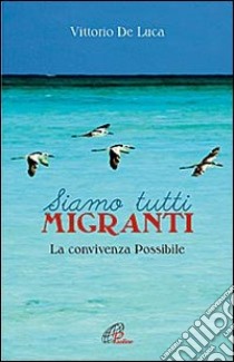 Siamo tutti migranti. La convivenza possibile libro di De Luca Vittorio