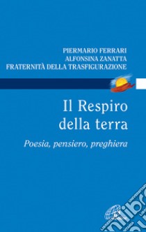 Il respiro della terra. Poesia, pensiero, preghiera libro di Ferrari Piermario; Zanatta Alfonsina; Fraternità della Trasfigurazione (cur.)