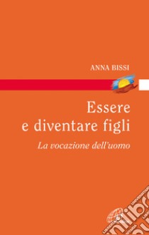 Essere e diventare figli. La vocazione dell'uomo libro di Bissi Anna