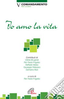 Io amo la vita. V Comandamento. Non uccidere libro di Frigotto P. P. (cur.)