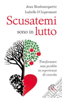 Scusatemi sono in lutto. Trasformare una perdita in esperienza di crescita libro di Monbourquette Jean; D'Aspremont Isabelle