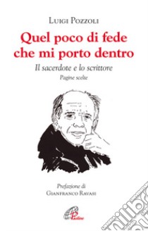 Quel poco di fede che mi porto dentro. Il sacerdote e lo scrittore. Pagine scelte libro di Pozzoli Luigi; Bosio L. (cur.); Nacci B. (cur.)