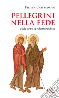 Pellegrini nella fede. Sulle orme di Abramo e Sara libro di Castronovo Filippa