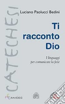 Ti racconto Dio. I linguaggi per comunicare la fede libro di Paolucci Bedini Luciano