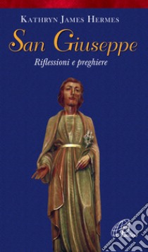 San Giuseppe. Riflessioni e preghiere libro di Hermes Kathryn J.