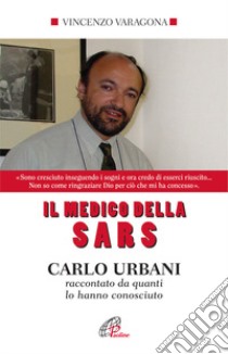 Il medico della SARS. Carlo Urbani raccontato da quanti lo hanno conosciuto. Ediz. integrale libro di Varagona Vincenzo