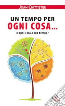 Un tempo per ogni cosa... o ogni cosa a suo tempo? libro di Chittister Joan