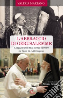 L'abbraccio di Gerusalemme. Cinquant'anni fa lo storico incontro tra Paolo VI e Athenagoras libro di Martano Valeria