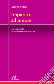 Imparare ad amare. Un manuale di realizzazione umana libro di Guzzi Marco